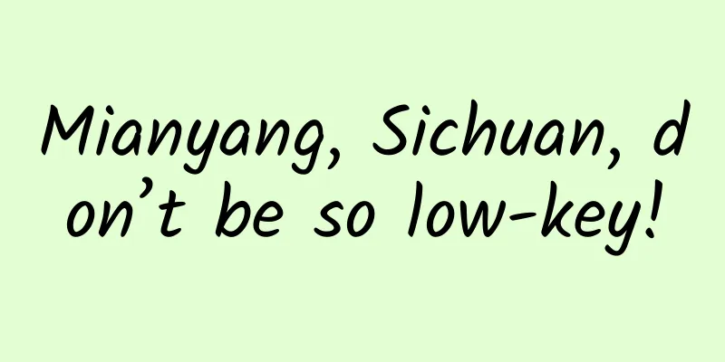 Mianyang, Sichuan, don’t be so low-key!