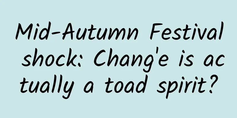 Mid-Autumn Festival shock: Chang'e is actually a toad spirit?