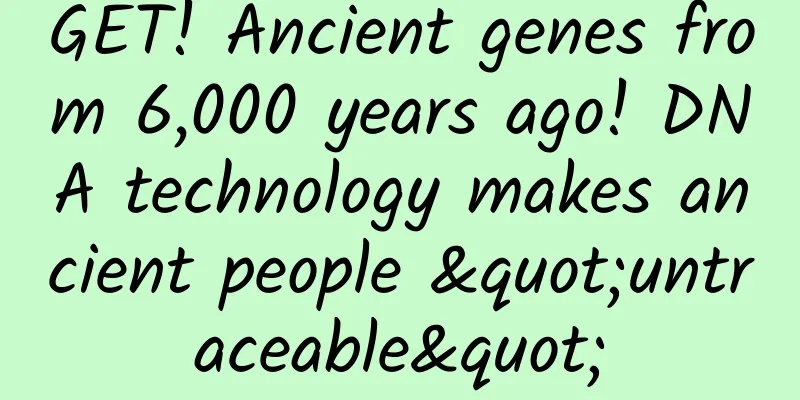 GET! Ancient genes from 6,000 years ago! DNA technology makes ancient people "untraceable"
