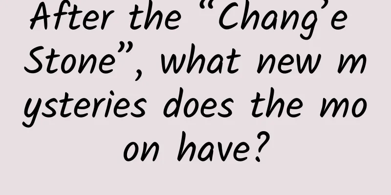 After the “Chang’e Stone”, what new mysteries does the moon have?