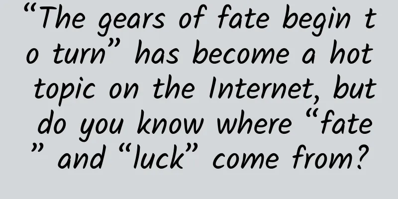 “The gears of fate begin to turn” has become a hot topic on the Internet, but do you know where “fate” and “luck” come from?