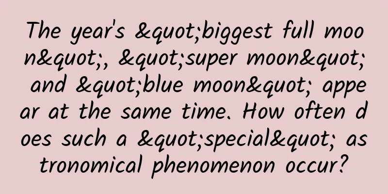 The year's "biggest full moon", "super moon" and "blue moon" appear at the same time. How often does such a "special" astronomical phenomenon occur?