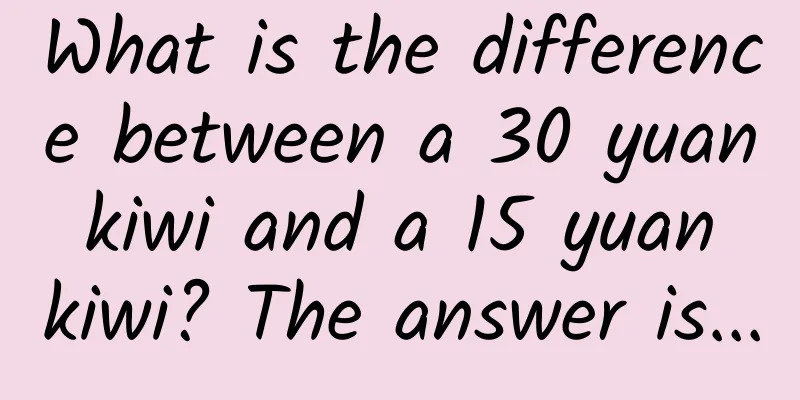 What is the difference between a 30 yuan kiwi and a 15 yuan kiwi? The answer is...