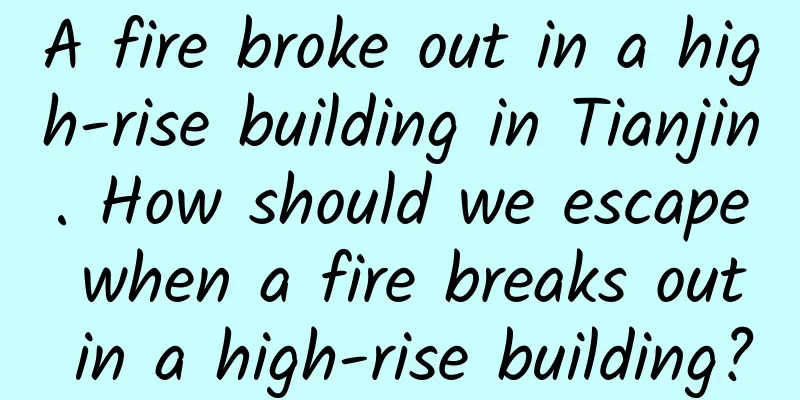 A fire broke out in a high-rise building in Tianjin. How should we escape when a fire breaks out in a high-rise building?