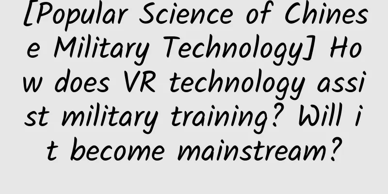 [Popular Science of Chinese Military Technology] How does VR technology assist military training? Will it become mainstream?