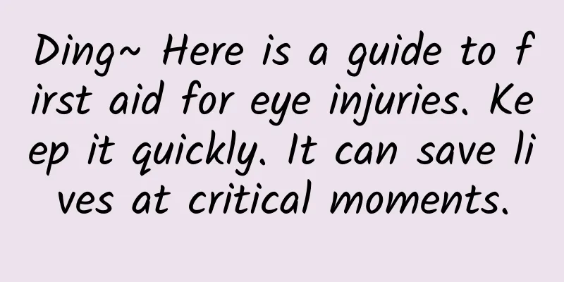 Ding~ Here is a guide to first aid for eye injuries. Keep it quickly. It can save lives at critical moments.
