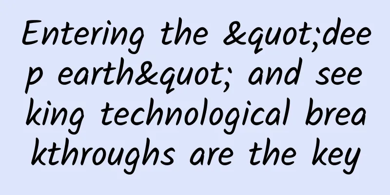 Entering the "deep earth" and seeking technological breakthroughs are the key