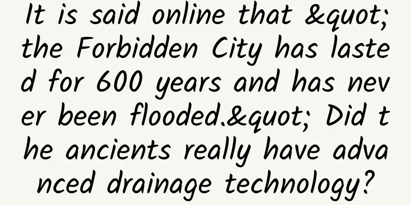 It is said online that "the Forbidden City has lasted for 600 years and has never been flooded." Did the ancients really have advanced drainage technology?