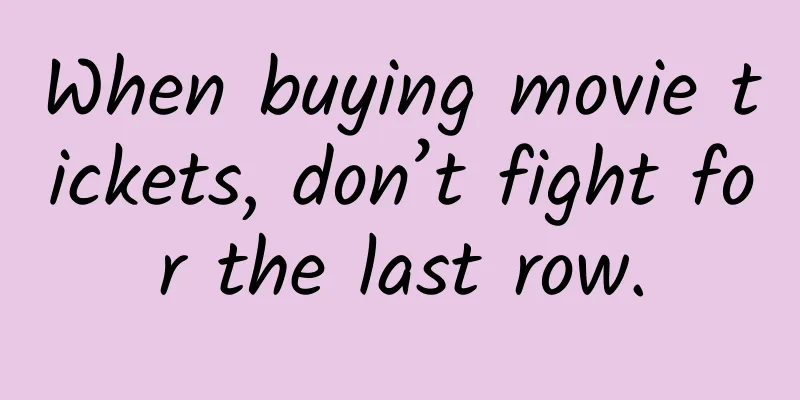When buying movie tickets, don’t fight for the last row.