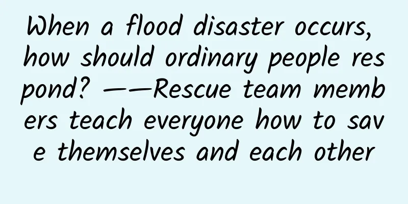 When a flood disaster occurs, how should ordinary people respond? ——Rescue team members teach everyone how to save themselves and each other
