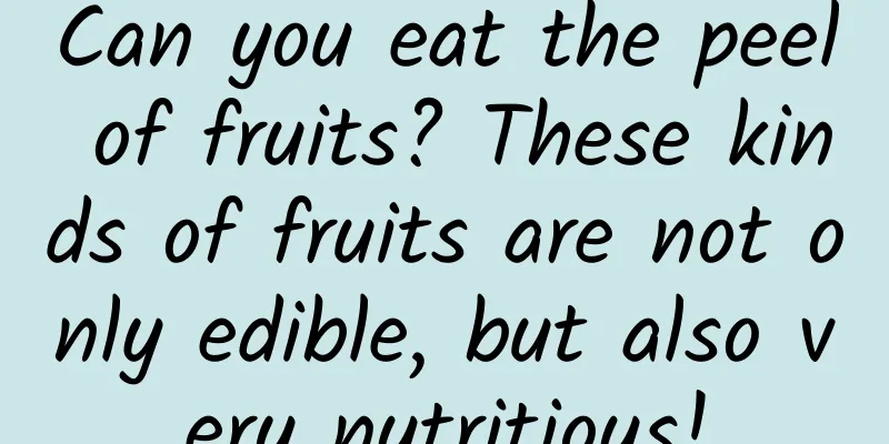 Can you eat the peel of fruits? These kinds of fruits are not only edible, but also very nutritious!