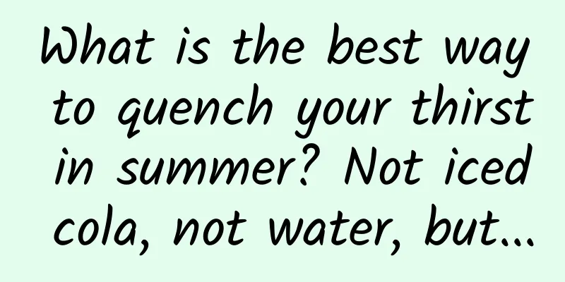 What is the best way to quench your thirst in summer? Not iced cola, not water, but...