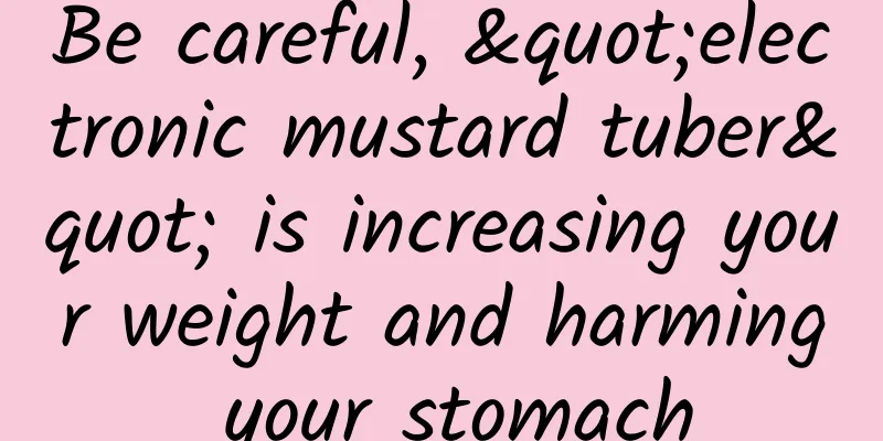 Be careful, "electronic mustard tuber" is increasing your weight and harming your stomach