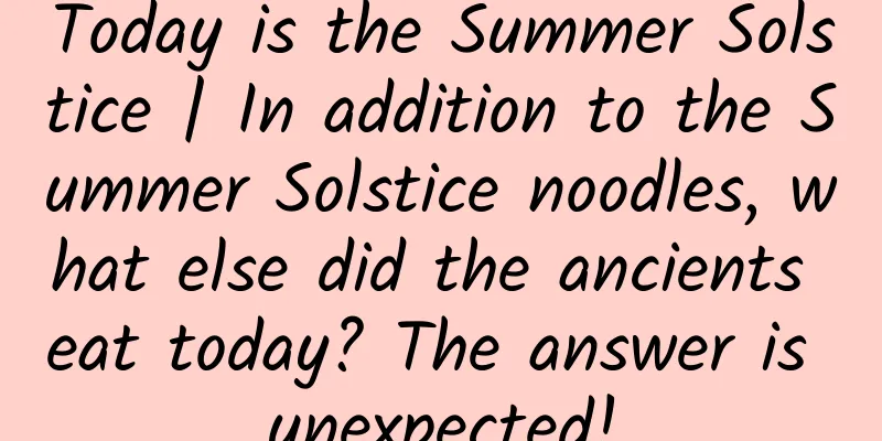 Today is the Summer Solstice | In addition to the Summer Solstice noodles, what else did the ancients eat today? The answer is unexpected!