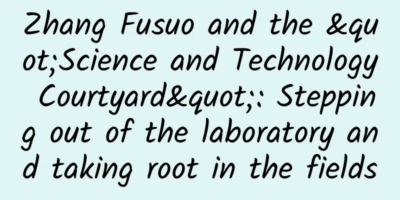 Zhang Fusuo and the "Science and Technology Courtyard": Stepping out of the laboratory and taking root in the fields