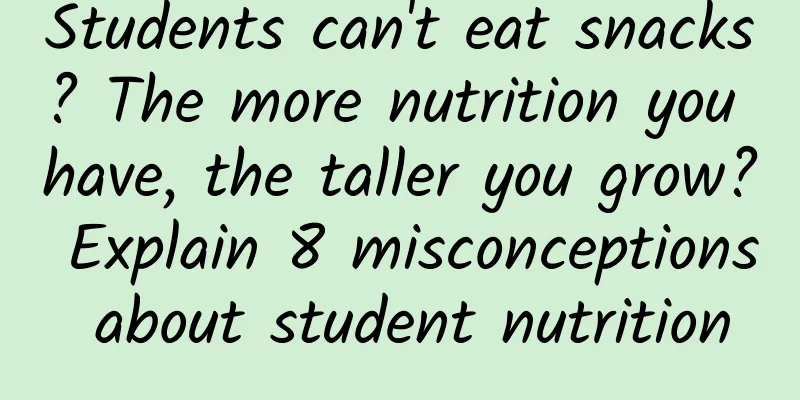 Students can't eat snacks? The more nutrition you have, the taller you grow? Explain 8 misconceptions about student nutrition