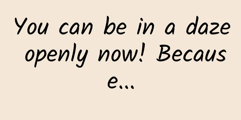 You can be in a daze openly now! Because...