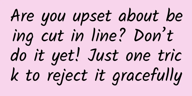 Are you upset about being cut in line? Don’t do it yet! Just one trick to reject it gracefully