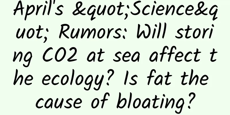 April's "Science" Rumors: Will storing CO2 at sea affect the ecology? Is fat the cause of bloating?