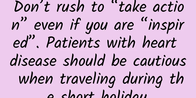 Don’t rush to “take action” even if you are “inspired”. Patients with heart disease should be cautious when traveling during the short holiday.