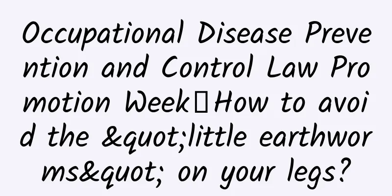 Occupational Disease Prevention and Control Law Promotion Week丨How to avoid the "little earthworms" on your legs?