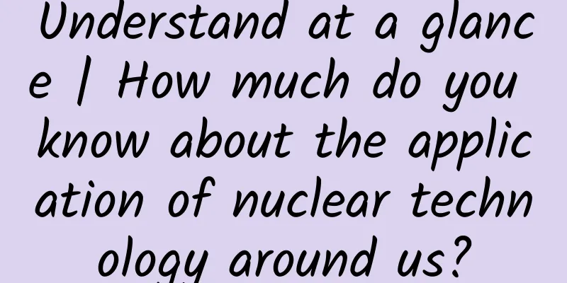 Understand at a glance | How much do you know about the application of nuclear technology around us?