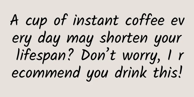 A cup of instant coffee every day may shorten your lifespan? Don’t worry, I recommend you drink this!