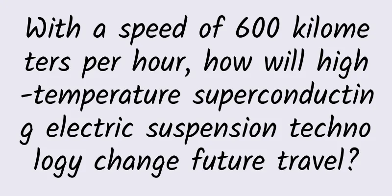 With a speed of 600 kilometers per hour, how will high-temperature superconducting electric suspension technology change future travel?