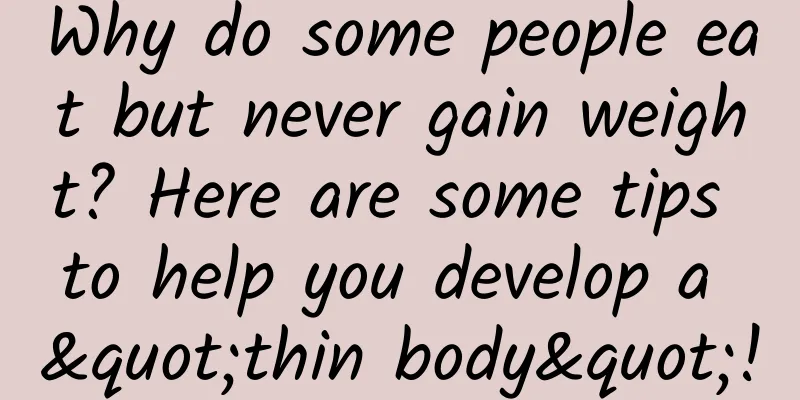Why do some people eat but never gain weight? Here are some tips to help you develop a "thin body"!
