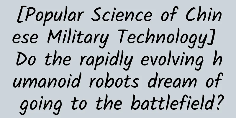[Popular Science of Chinese Military Technology] Do the rapidly evolving humanoid robots dream of going to the battlefield?