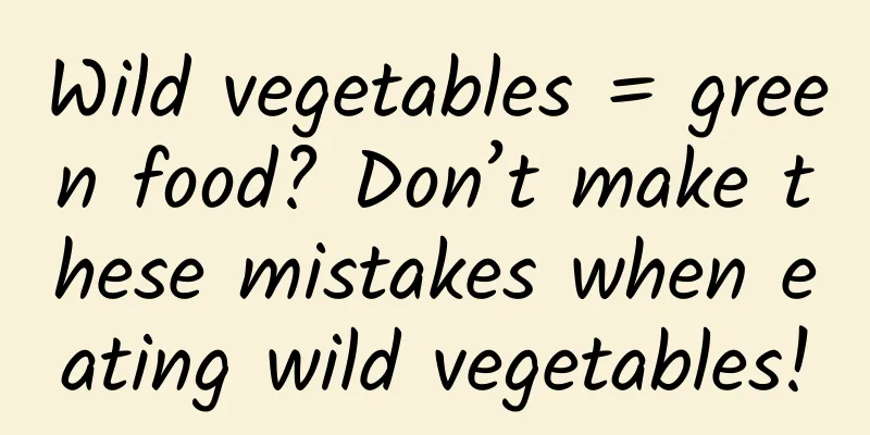 Wild vegetables = green food? Don’t make these mistakes when eating wild vegetables!