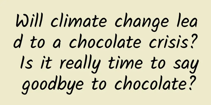 Will climate change lead to a chocolate crisis? Is it really time to say goodbye to chocolate?
