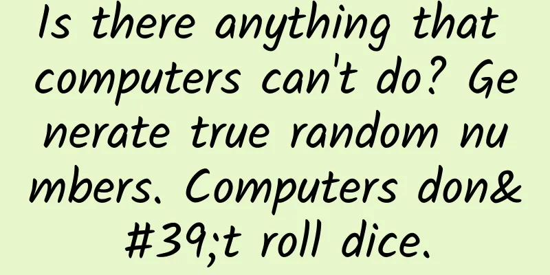 Is there anything that computers can't do? Generate true random numbers. Computers don't roll dice.