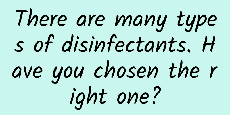 There are many types of disinfectants. Have you chosen the right one?