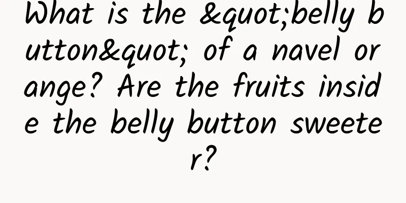 What is the "belly button" of a navel orange? Are the fruits inside the belly button sweeter?