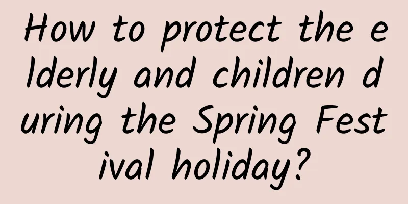 How to protect the elderly and children during the Spring Festival holiday?