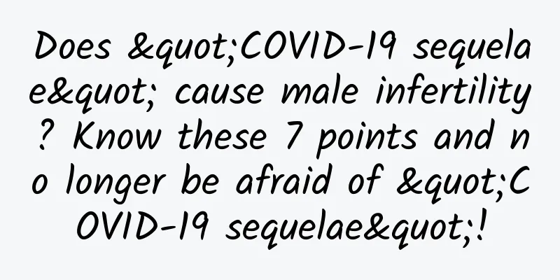 Does "COVID-19 sequelae" cause male infertility? Know these 7 points and no longer be afraid of "COVID-19 sequelae"!