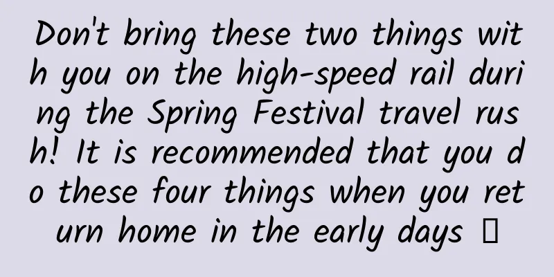 Don't bring these two things with you on the high-speed rail during the Spring Festival travel rush! It is recommended that you do these four things when you return home in the early days →