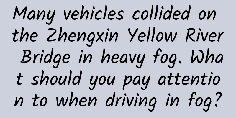 Many vehicles collided on the Zhengxin Yellow River Bridge in heavy fog. What should you pay attention to when driving in fog?
