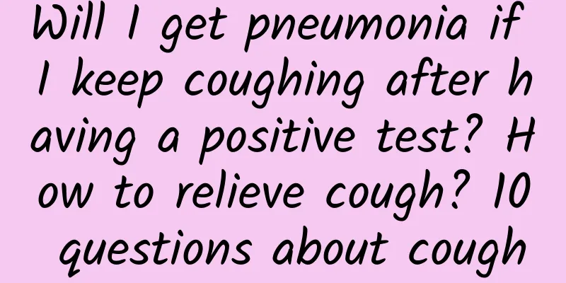 Will I get pneumonia if I keep coughing after having a positive test? How to relieve cough? 10 questions about cough