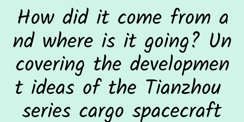 How did it come from and where is it going? Uncovering the development ideas of the Tianzhou series cargo spacecraft