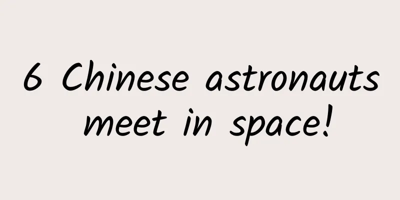 6 Chinese astronauts meet in space!