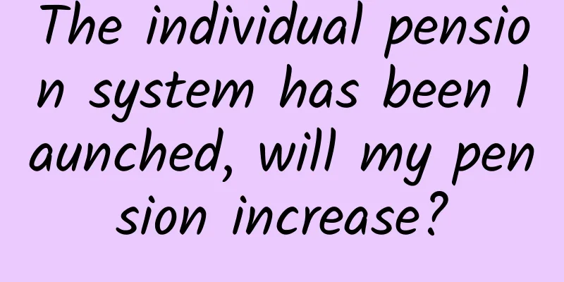 The individual pension system has been launched, will my pension increase?