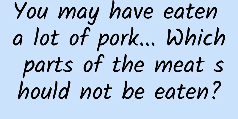 You may have eaten a lot of pork... Which parts of the meat should not be eaten?