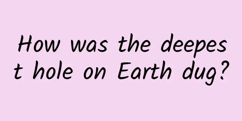 How was the deepest hole on Earth dug?