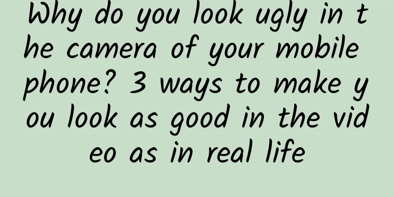 Why do you look ugly in the camera of your mobile phone? 3 ways to make you look as good in the video as in real life