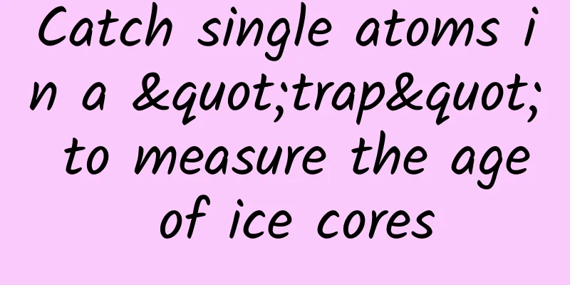 Catch single atoms in a "trap" to measure the age of ice cores