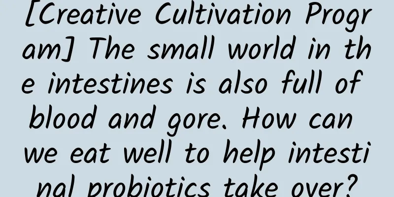 [Creative Cultivation Program] The small world in the intestines is also full of blood and gore. How can we eat well to help intestinal probiotics take over?