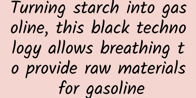 Turning starch into gasoline, this black technology allows breathing to provide raw materials for gasoline