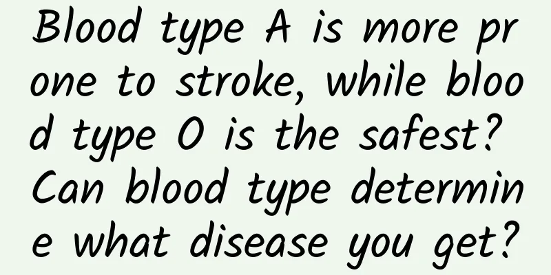 Blood type A is more prone to stroke, while blood type O is the safest? Can blood type determine what disease you get?